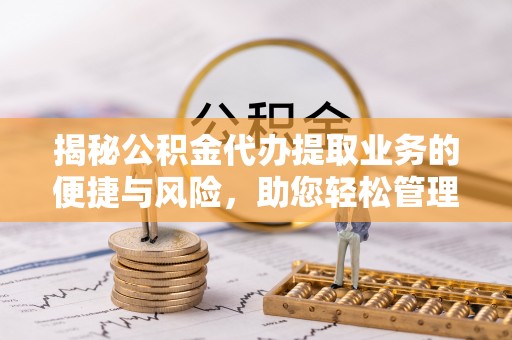 花溪揭秘公积金代办提取业务的便捷与风险，助您轻松管理财务
