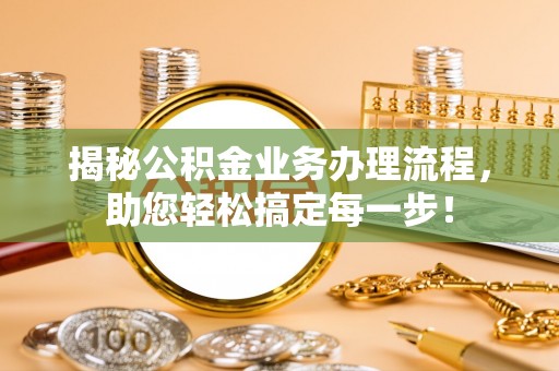 花溪揭秘公积金业务办理流程，助您轻松搞定每一步！