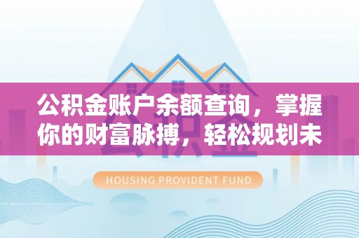 花溪公积金账户余额查询，掌握你的财富脉搏，轻松规划未来
