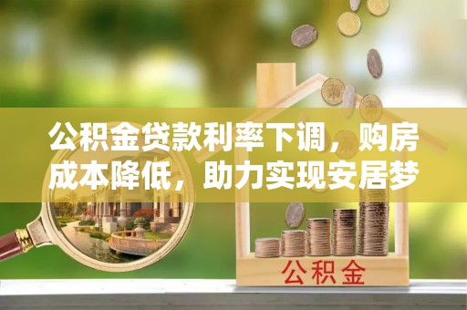 花溪公积金贷款利率下调，购房成本降低，助力实现安居梦