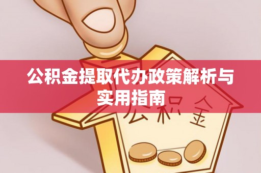 花溪公积金提取代办政策解析与实用指南