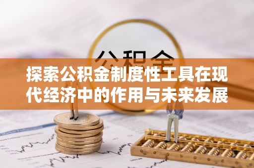 花溪探索公积金制度性工具在现代经济中的作用与未来发展