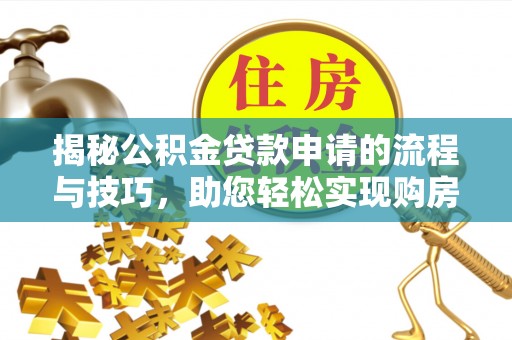 花溪揭秘公积金贷款申请的流程与技巧，助您轻松实现购房梦