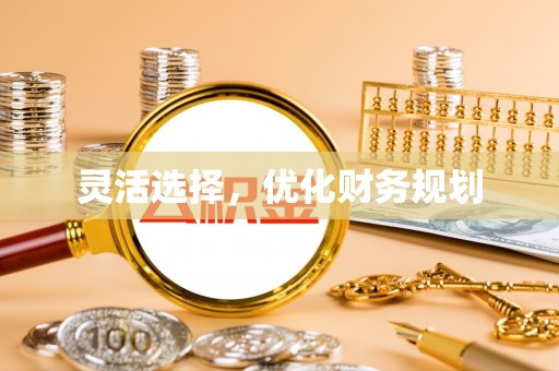 花溪灵活选择，优化财务规划