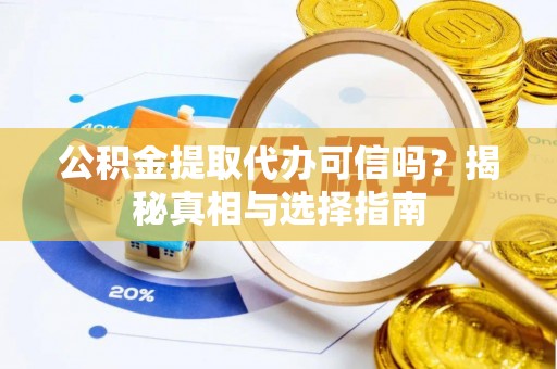 花溪公积金提取代办可信吗？揭秘真相与选择指南