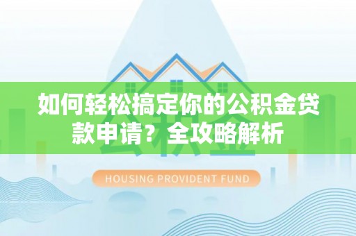 花溪如何轻松搞定你的公积金贷款申请？全攻略解析