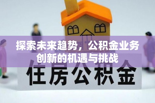 花溪探索未来趋势，公积金业务创新的机遇与挑战