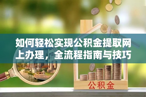 花溪如何轻松实现公积金提取网上办理，全流程指南与技巧