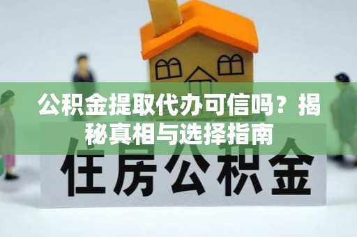 花溪公积金提取代办可信吗？揭秘真相与选择指南