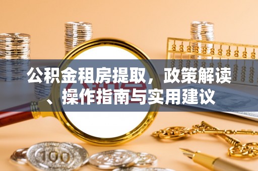 花溪公积金租房提取，政策解读、操作指南与实用建议