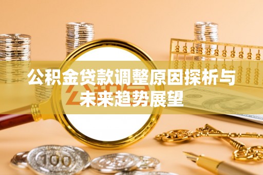 花溪公积金贷款调整原因探析与未来趋势展望