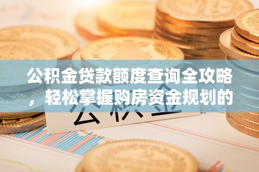 花溪公积金贷款额度查询全攻略，轻松掌握购房资金规划的关键