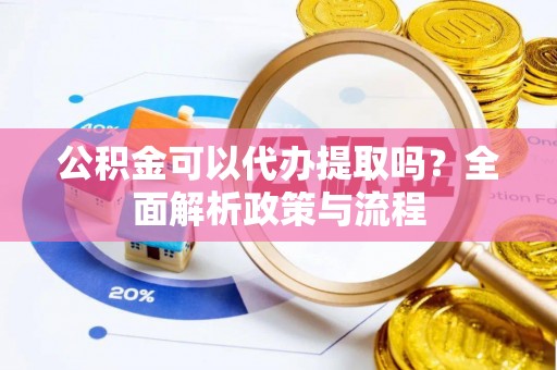 花溪公积金可以代办提取吗？全面解析政策与流程