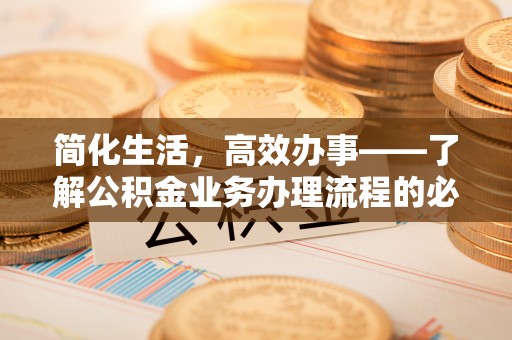 花溪简化生活，高效办事——了解公积金业务办理流程的必备指南