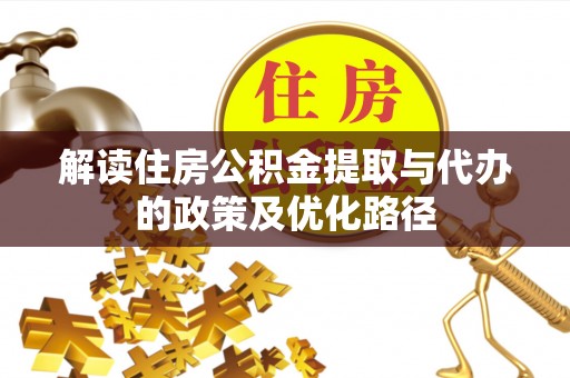 花溪解读住房公积金提取与代办的政策及优化路径