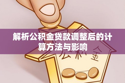 花溪解析公积金贷款调整后的计算方法与影响