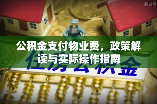 花溪公积金支付物业费，政策解读与实际操作指南
