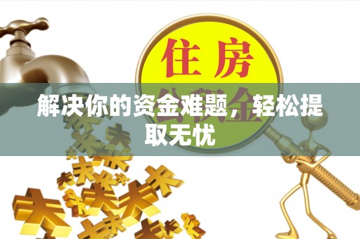 花溪解决你的资金难题，轻松提取无忧