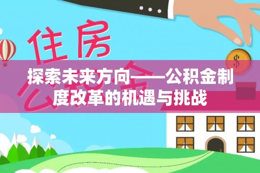 花溪探索未来方向——公积金制度改革的机遇与挑战