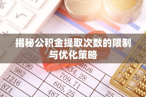 花溪揭秘公积金提取次数的限制与优化策略