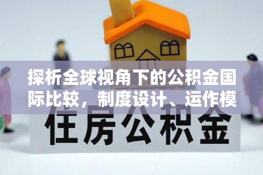 花溪探析全球视角下的公积金国际比较，制度设计、运作模式与未来发展