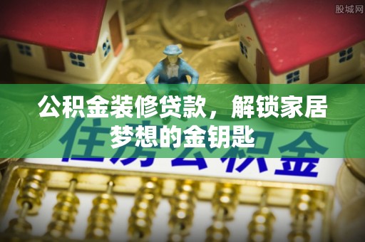 花溪公积金装修贷款，解锁家居梦想的金钥匙