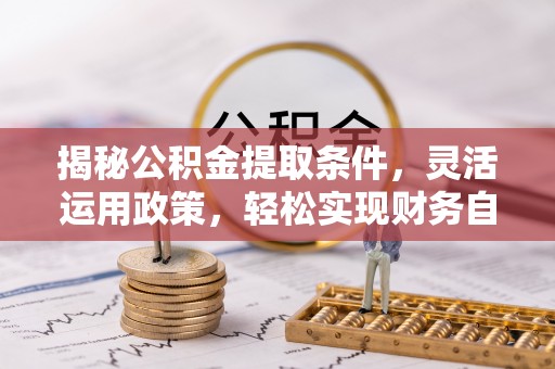 花溪揭秘公积金提取条件，灵活运用政策，轻松实现财务自由