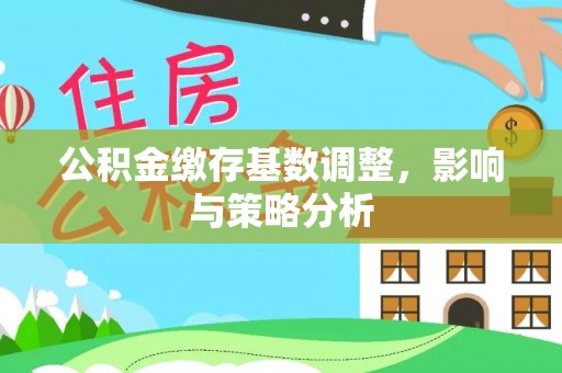 花溪公积金缴存基数调整，影响与策略分析