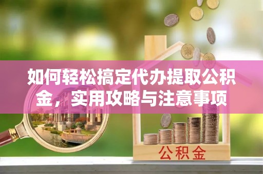 花溪如何轻松搞定代办提取公积金，实用攻略与注意事项