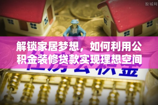 花溪解锁家居梦想，如何利用公积金装修贷款实现理想空间