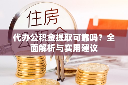 花溪代办公积金提取可靠吗？全面解析与实用建议