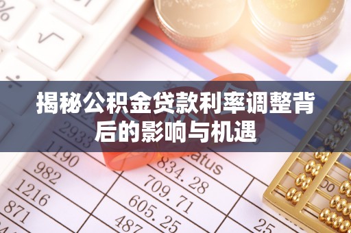 花溪揭秘公积金贷款利率调整背后的影响与机遇