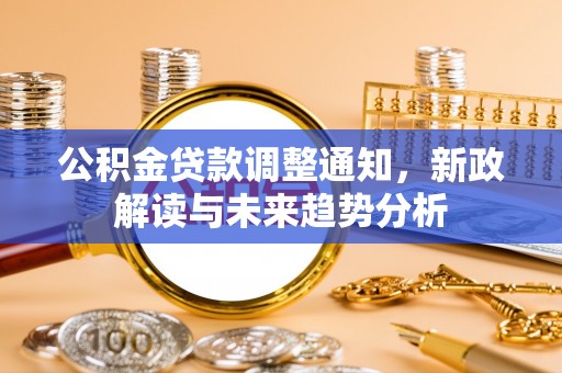 花溪公积金贷款调整通知，新政解读与未来趋势分析
