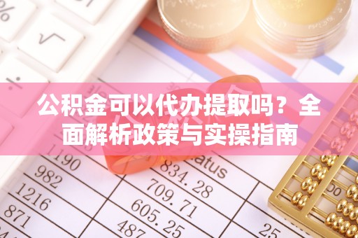 花溪公积金可以代办提取吗？全面解析政策与实操指南