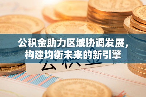 花溪公积金助力区域协调发展，构建均衡未来的新引擎