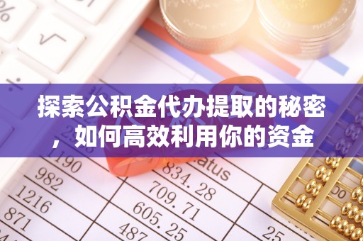 花溪探索公积金代办提取的秘密，如何高效利用你的资金