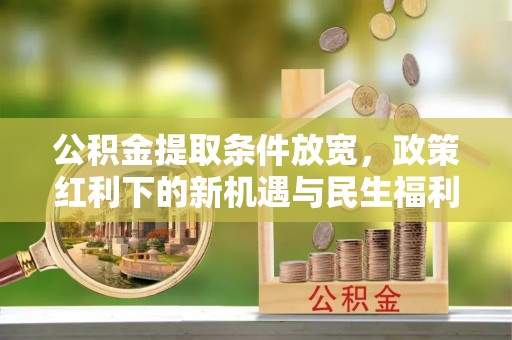 花溪公积金提取条件放宽，政策红利下的新机遇与民生福利
