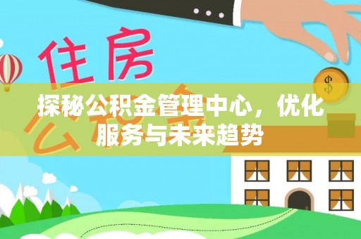 花溪探秘公积金管理中心，优化服务与未来趋势