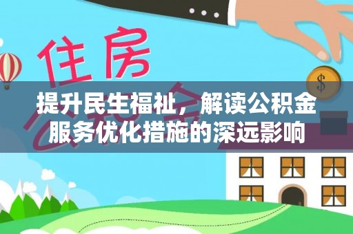 花溪提升民生福祉，解读公积金服务优化措施的深远影响