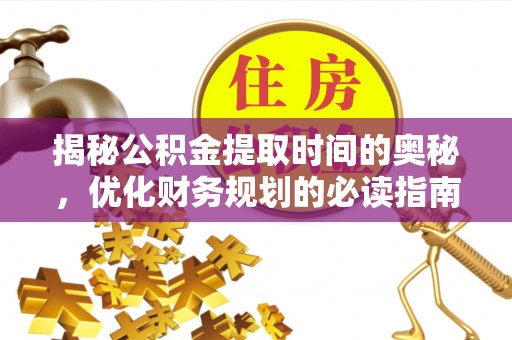 花溪揭秘公积金提取时间的奥秘，优化财务规划的必读指南