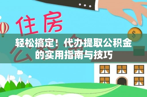 花溪轻松搞定！代办提取公积金的实用指南与技巧