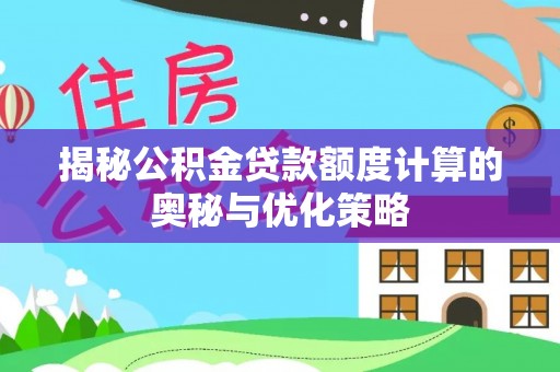 花溪揭秘公积金贷款额度计算的奥秘与优化策略