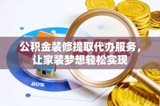 花溪公积金装修提取代办服务，让家装梦想轻松实现