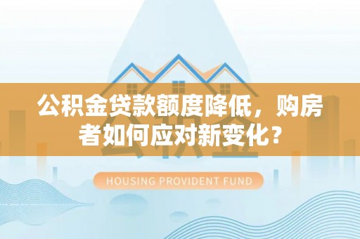 花溪公积金贷款额度降低，购房者如何应对新变化？