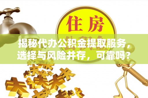 花溪揭秘代办公积金提取服务，选择与风险并存，可靠吗？