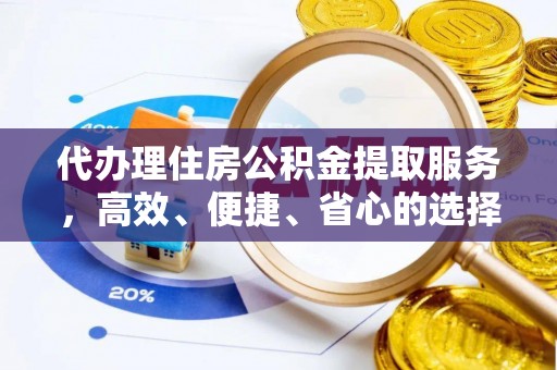 花溪代办理住房公积金提取服务，高效、便捷、省心的选择