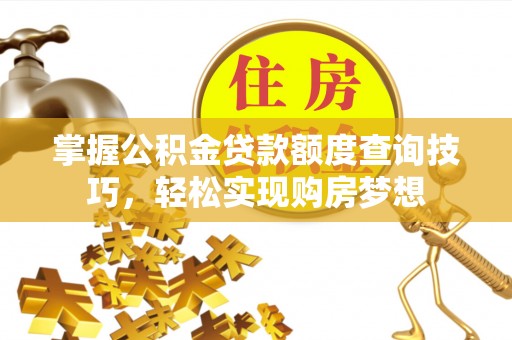花溪掌握公积金贷款额度查询技巧，轻松实现购房梦想