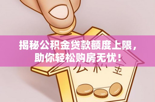 花溪揭秘公积金贷款额度上限，助你轻松购房无忧！