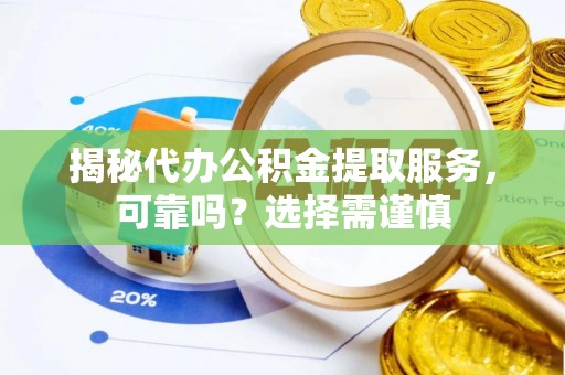 花溪揭秘代办公积金提取服务，可靠吗？选择需谨慎