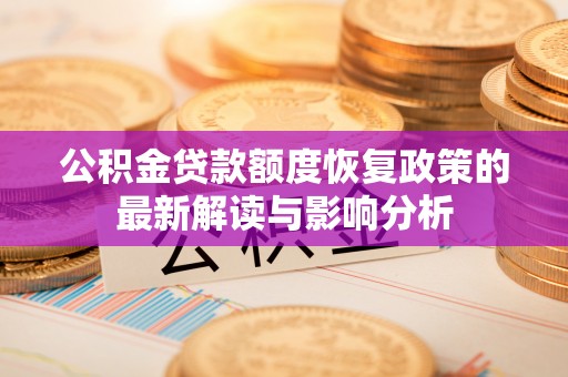 花溪公积金贷款额度恢复政策的最新解读与影响分析